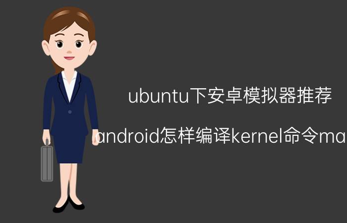 ubuntu下安卓模拟器推荐 android怎样编译kernel命令make？